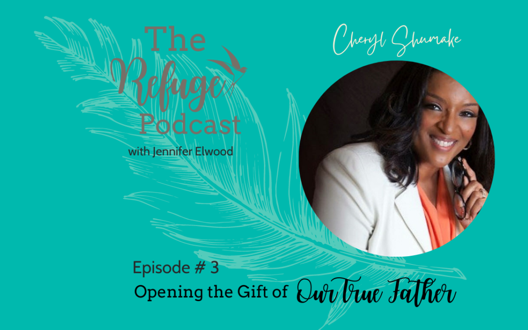 The Refuge Podcast Episode #3: Opening the Gift of Our True Father with Cheryl Shumake