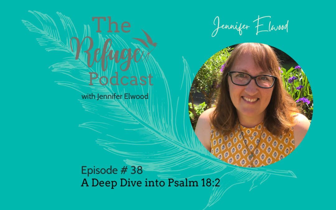 The Refuge Podcast Episode #38: A Deep Dive into Psalm 18:2 with Jennifer Elwood